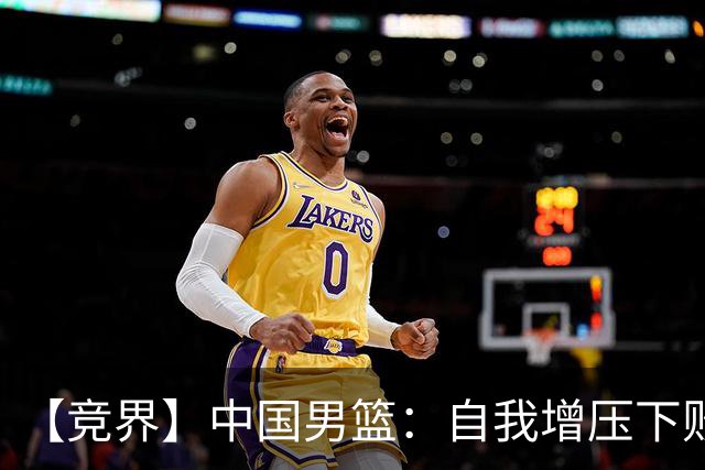 【竞界】中国男篮：自我增压下败给自己体系